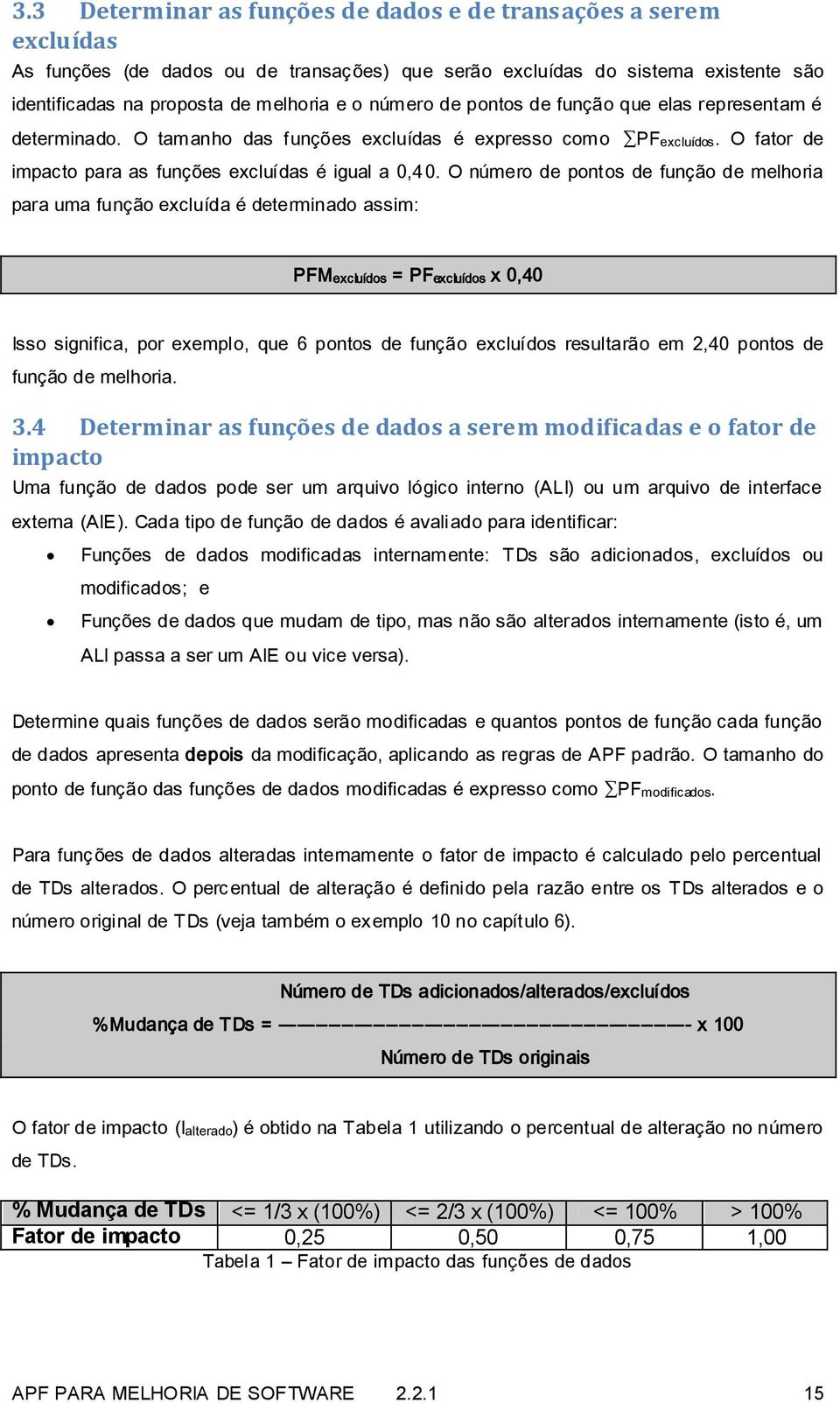 O número de pontos de função de melhoria para uma função excluída é determinado assim: PFMexcluídos = PFexcluídos x 0,40 Isso significa, por exemplo, que 6 pontos de função excluídos resultarão em