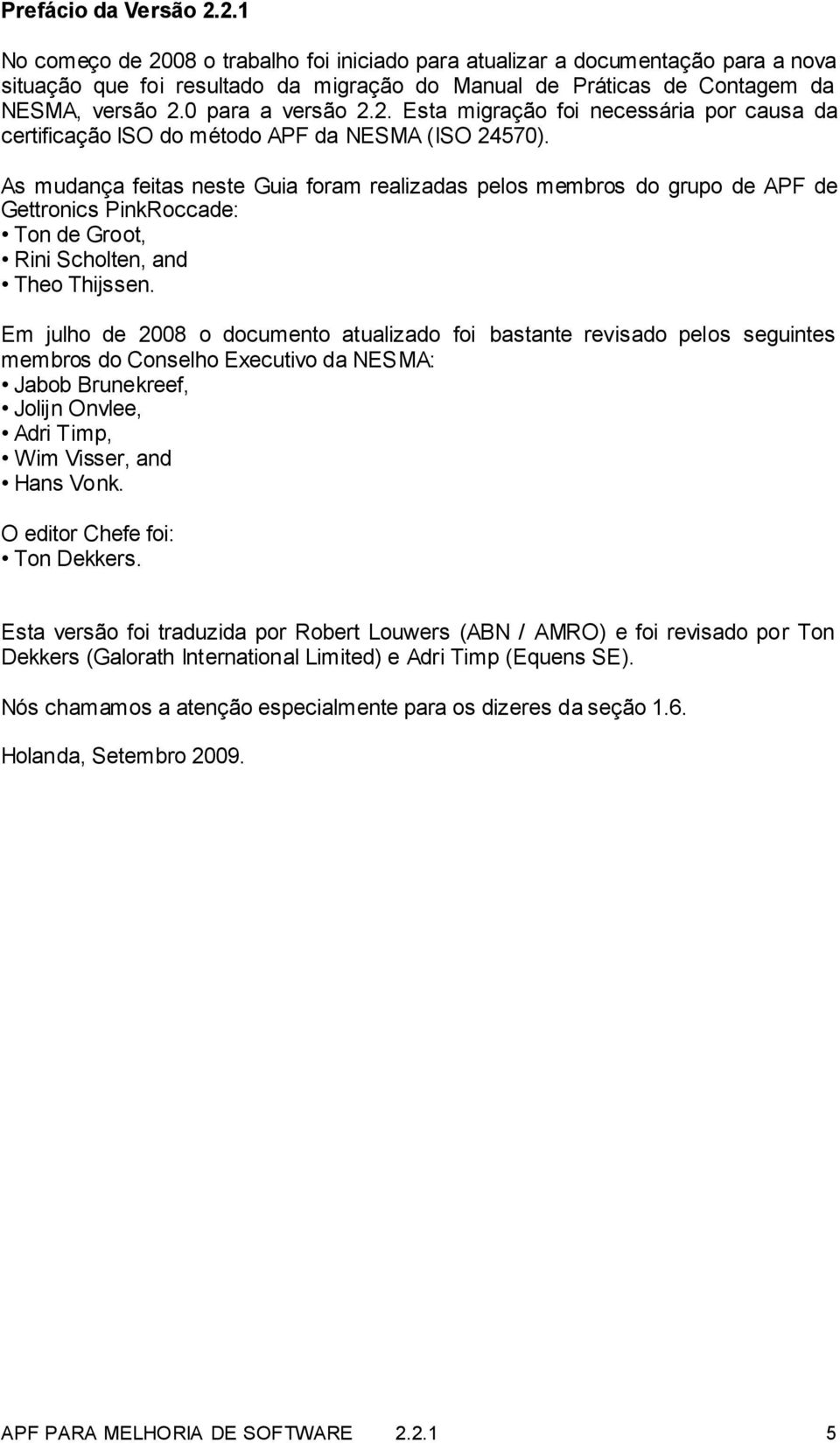 As mudança feitas neste Guia foram realizadas pelos membros do grupo de APF de Gettronics PinkRoccade: Ton de Groot, Rini Scholten, and Theo Thijssen.