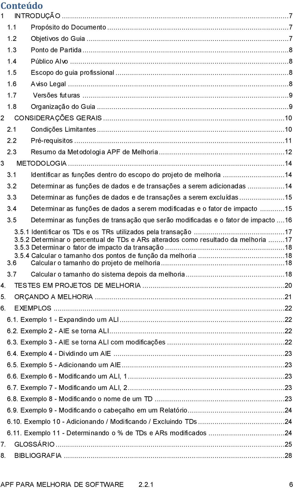 1 Identificar as funções dentro do escopo do projeto de melhoria...14 3.2 Determinar as funções de dados e de transações a serem adicionadas...14 3.3 Determinar as funções de dados e de transações a serem excluídas.