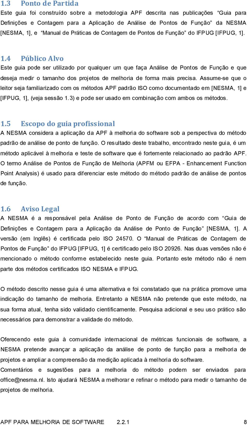 . 1.4 Público Alvo Este guia pode ser utilizado por qualquer um que faça Análise de Pontos de Função e que deseja medir o tamanho dos projetos de melhoria de forma mais precisa.