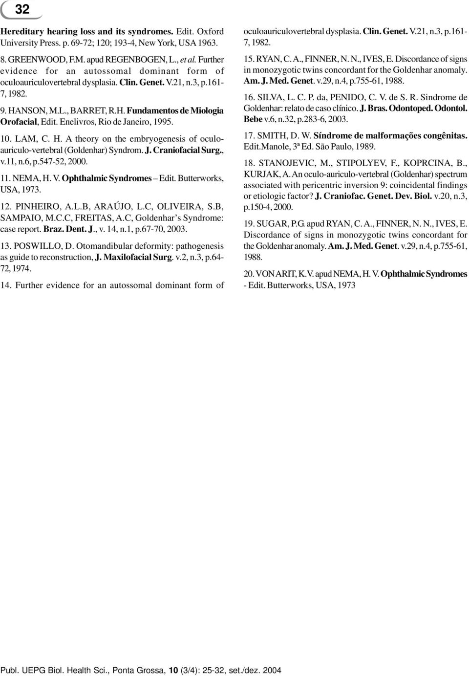 Enelivros, Rio de Janeiro, 1995. 10. LAM, C. H. A theory on the embryogenesis of oculoauriculo-vertebral (Goldenhar) Syndrom. J. Craniofacial Surg., v.11, n.6, p.547-52, 2000. 11. NEMA, H. V.