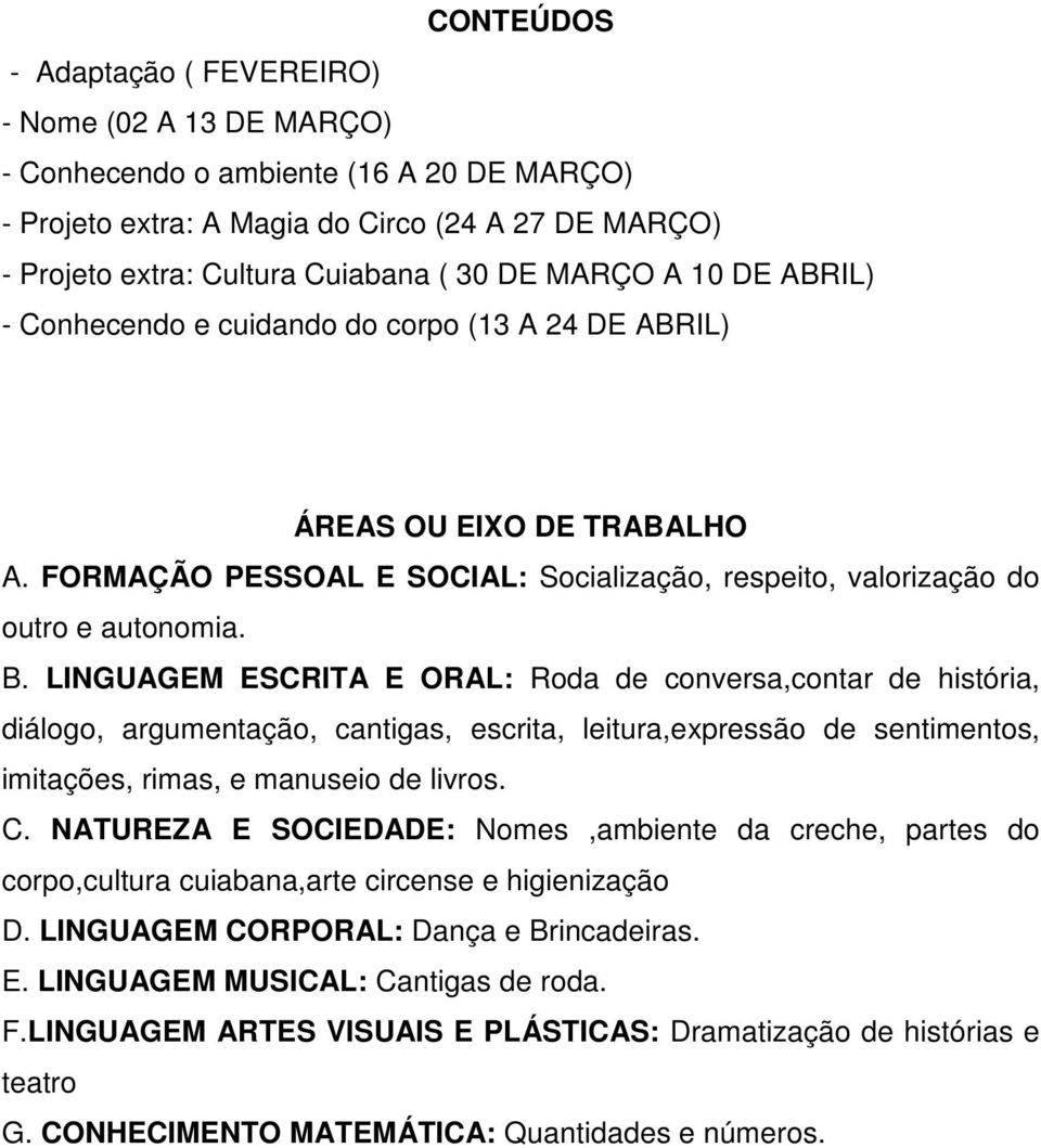 LINGUAGEM ESCRITA E ORAL: Roda de conversa,contar de história, diálogo, argumentação, cantigas, escrita, leitura,expressão de sentimentos, imitações, rimas, e manuseio de livros. C.