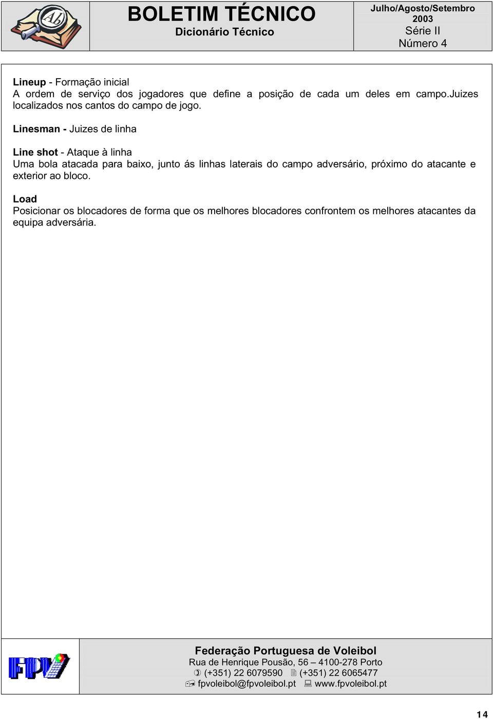 Linesman - Juizes de linha Line shot - Ataque à linha Uma bola atacada para baixo, junto ás linhas laterais do campo