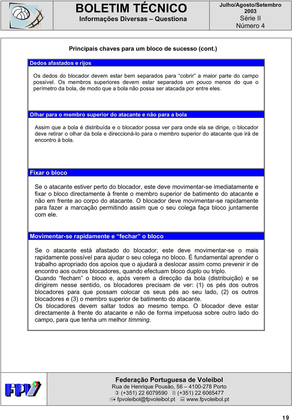 Olhar para o membro superior do atacante e não para a bola Assim que a bola é distribuída e o blocador possa ver para onde ela se dirige, o blocador deve retirar o olhar da bola e direccioná-lo para