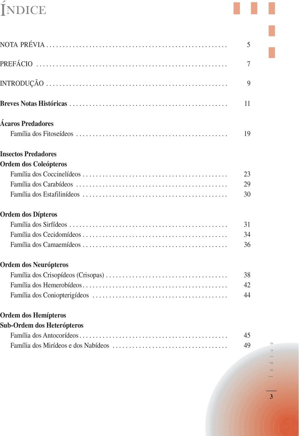 ........................................... 23 Família dos Carabídeos.............................................. 29 Família dos Estafilinídeos............................................ 30 Ordem dos Dípteros Família dos Sirfídeos.