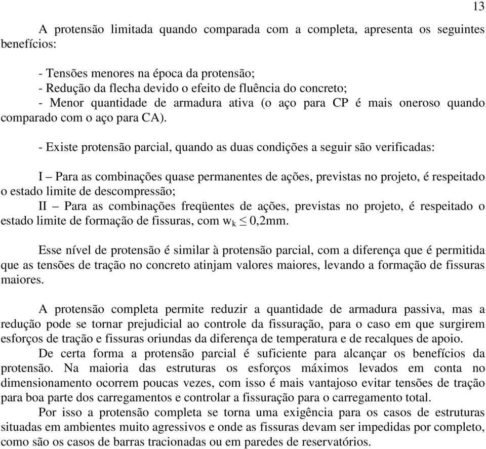 - Existe protensão parcial, quando as duas condições a seguir são verificadas: I Para as combinações quase permanentes de ações, previstas no projeto, é respeitado o estado limite de descompressão;