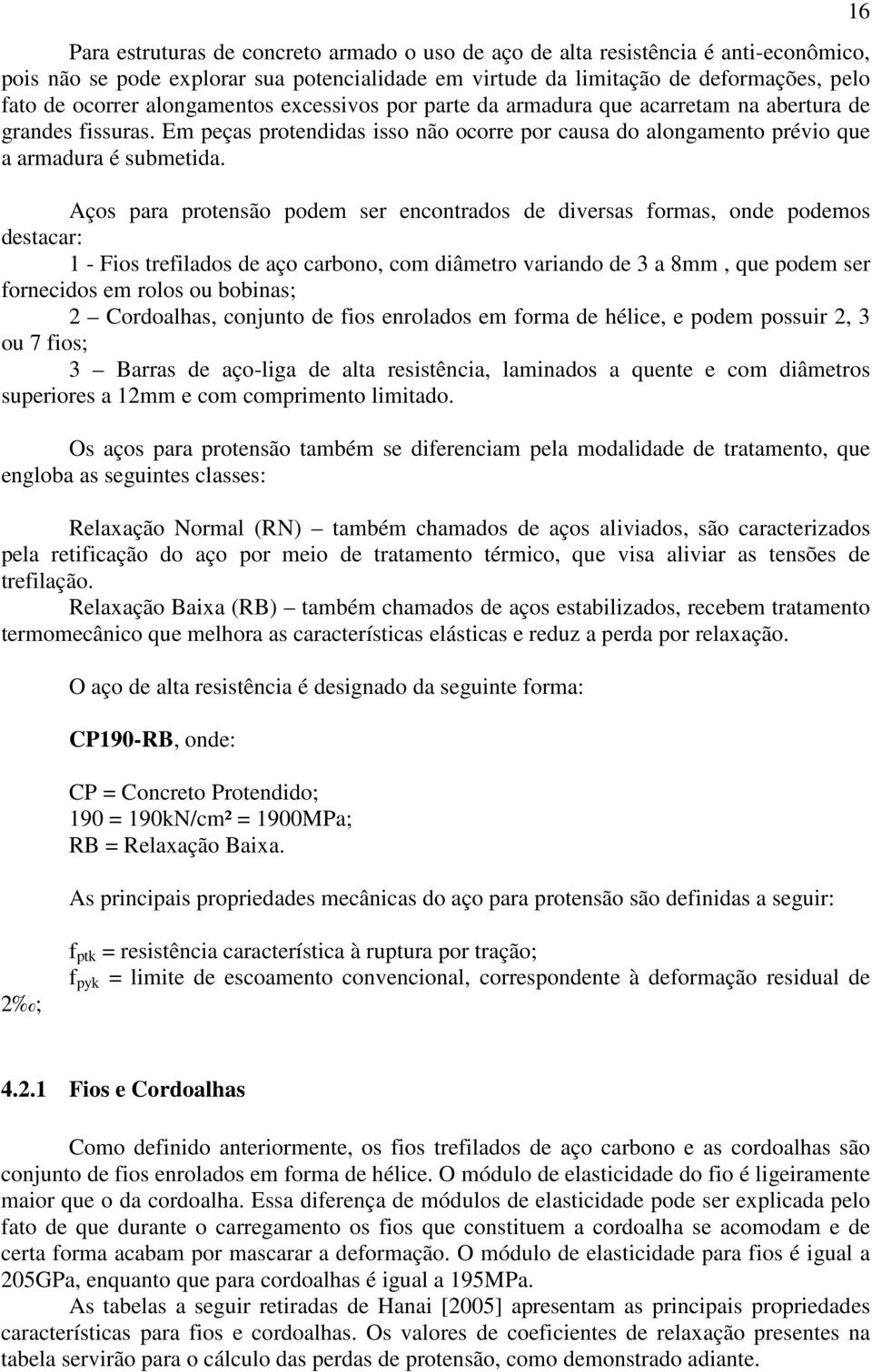 Aços para protensão podem ser encontrados de diversas formas, onde podemos destacar: 1 - Fios trefilados de aço carbono, com diâmetro variando de 3 a 8mm, que podem ser fornecidos em rolos ou