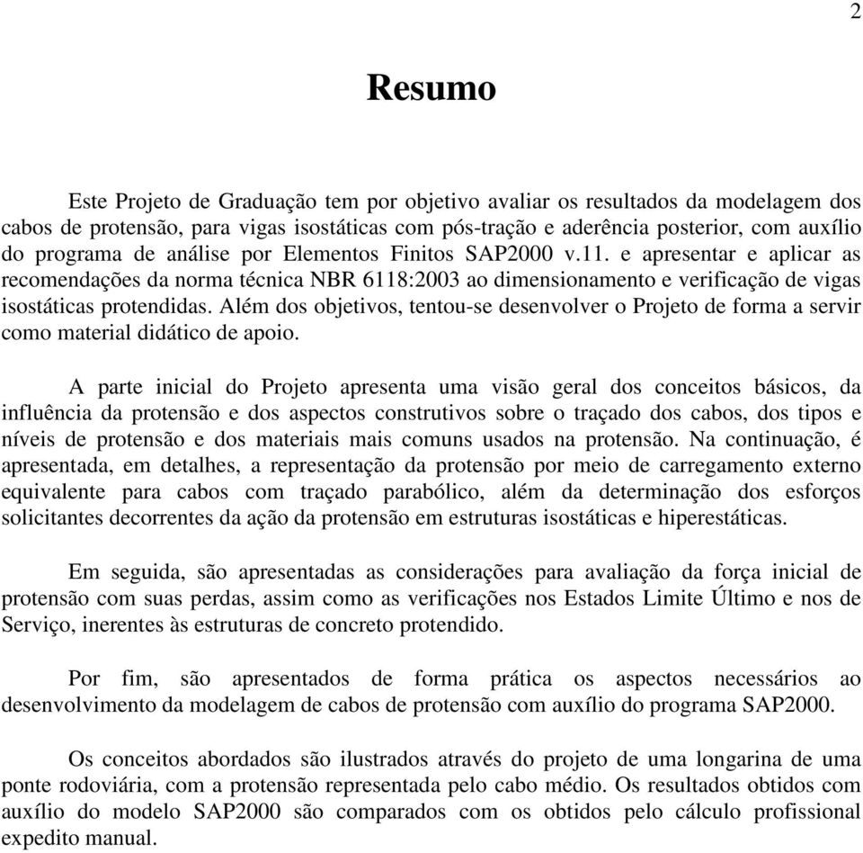 Além dos objetivos, tentou-se desenvolver o Projeto de forma a servir como material didático de apoio.