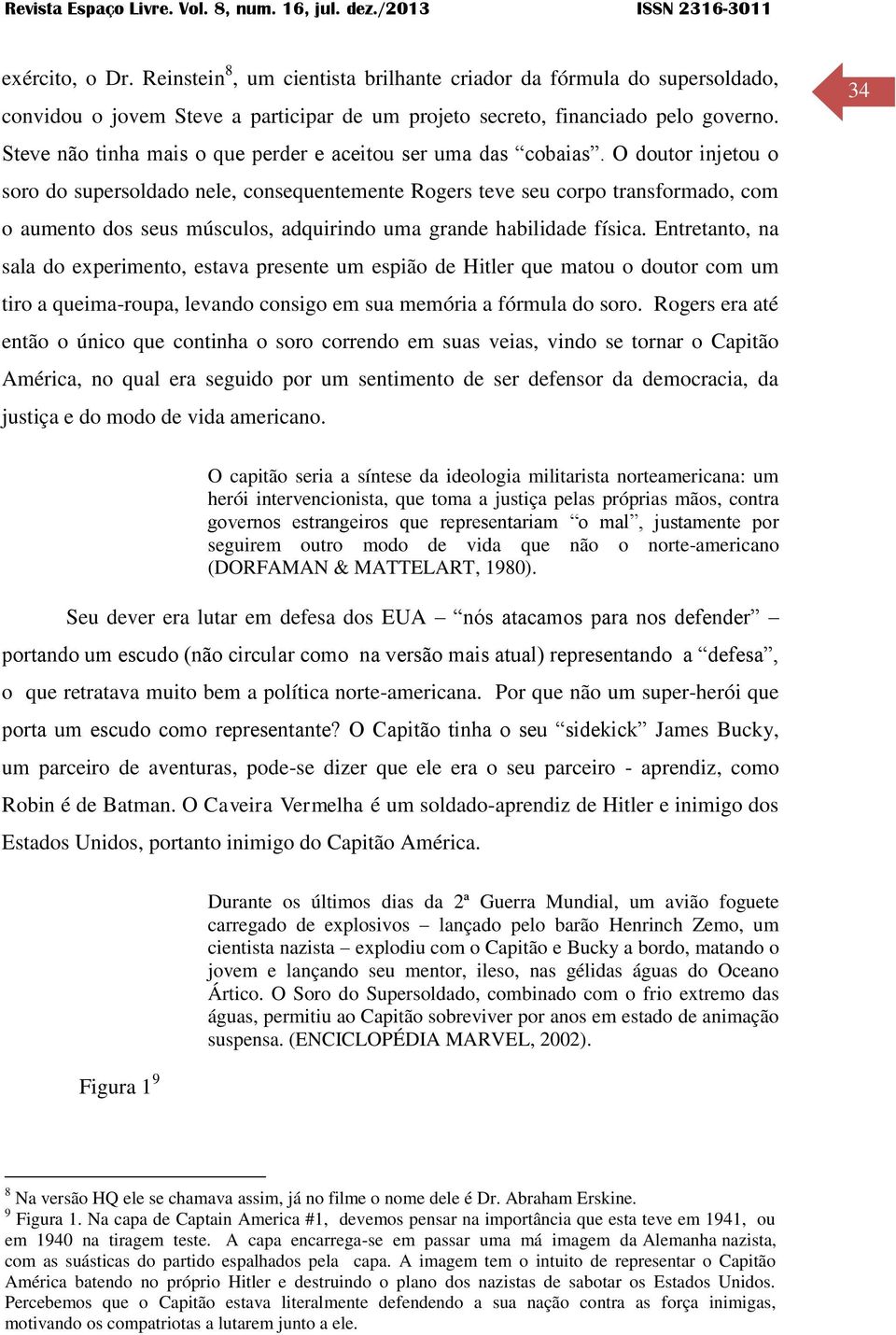 O doutor injetou o soro do supersoldado nele, consequentemente Rogers teve seu corpo transformado, com o aumento dos seus músculos, adquirindo uma grande habilidade física.