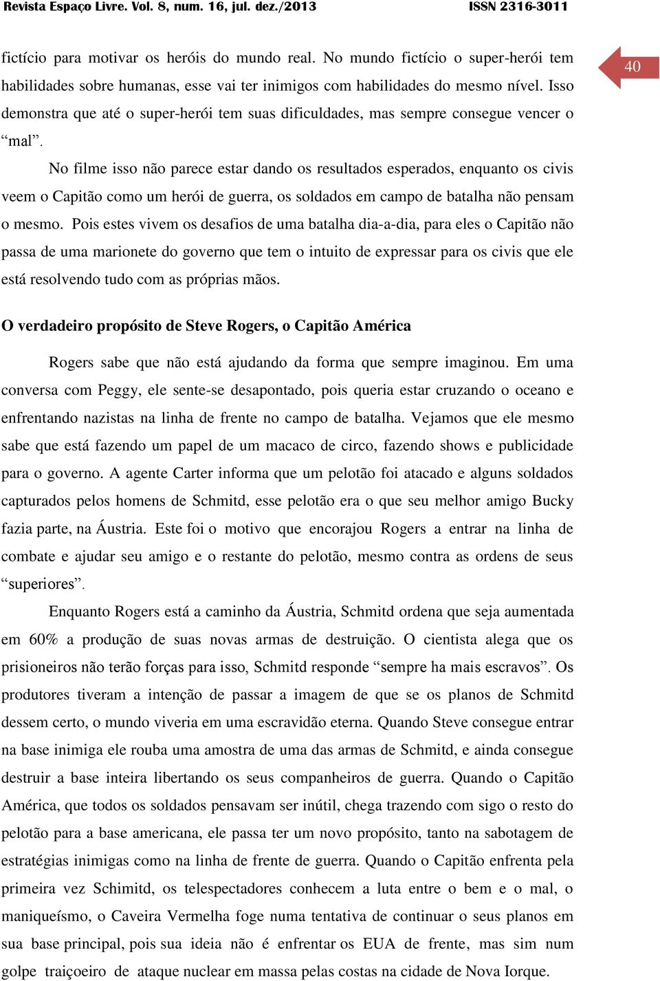 No filme isso não parece estar dando os resultados esperados, enquanto os civis veem o Capitão como um herói de guerra, os soldados em campo de batalha não pensam o mesmo.