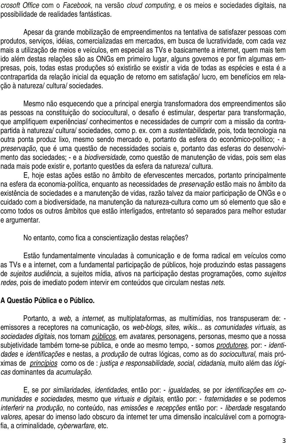 utilização de meios e veículos, em especial as TVs e basicamente a internet, quem mais tem ido além destas relações são as ONGs em primeiro lugar, alguns governos e por fim algumas empresas, pois,