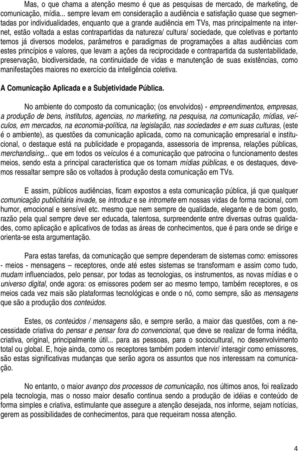 contrapartidas da natureza/ cultura/ sociedade, que coletivas e portanto temos já diversos modelos, parâmetros e paradigmas de programações a altas audiências com estes princípios e valores, que