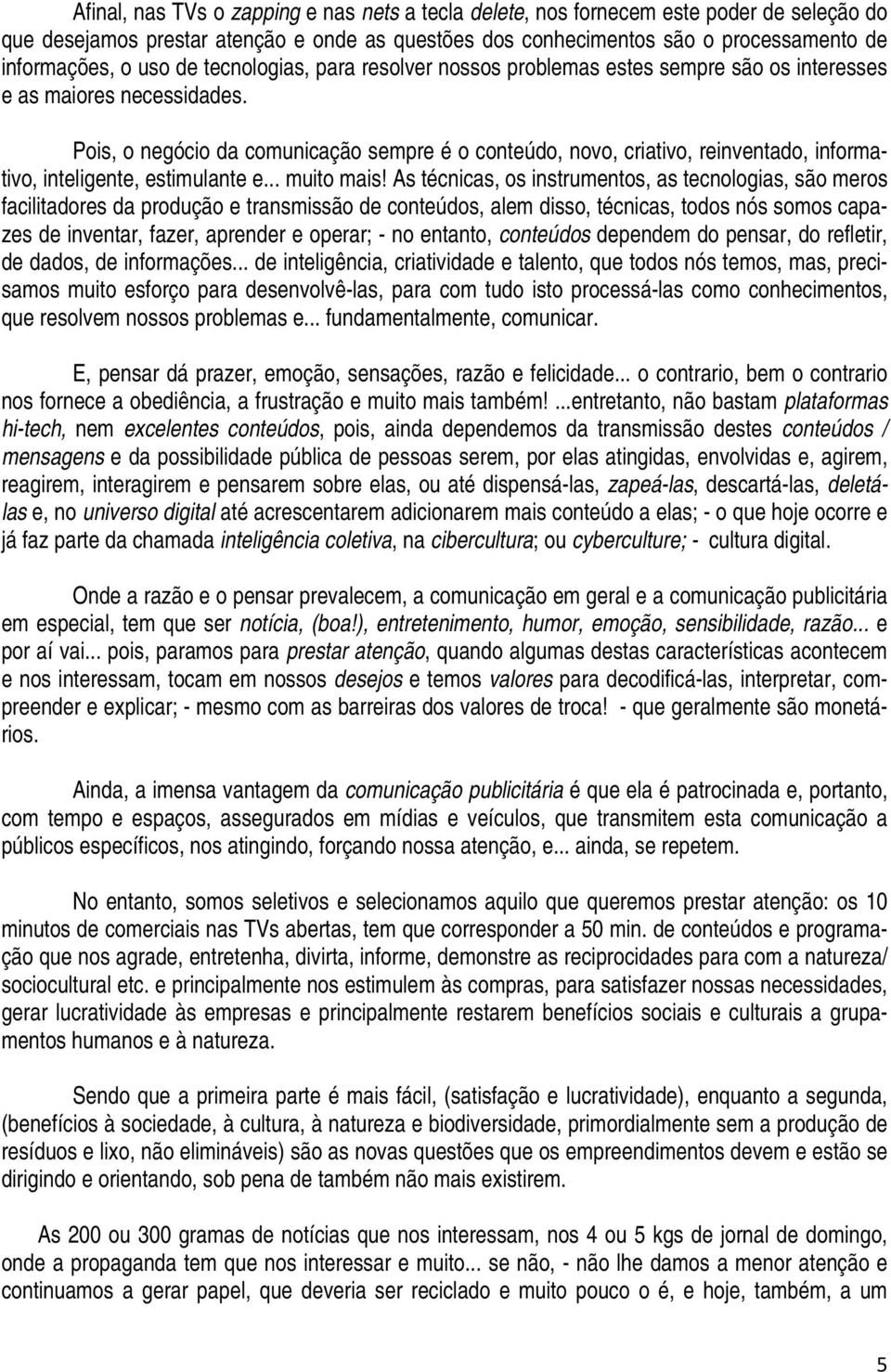 Pois, o negócio da comunicação sempre é o conteúdo, novo, criativo, reinventado, informativo, inteligente, estimulante e... muito mais!