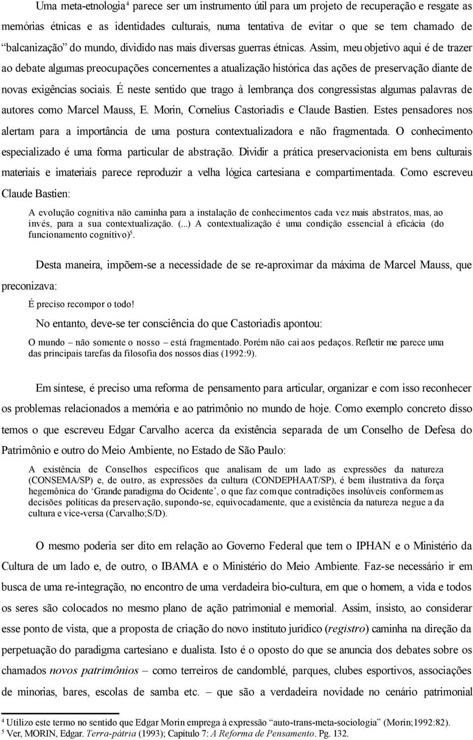 Assim, meu objetivo aqui é de trazer ao debate algumas preocupações concernentes a atualização histórica das ações de preservação diante de novas exigências sociais.