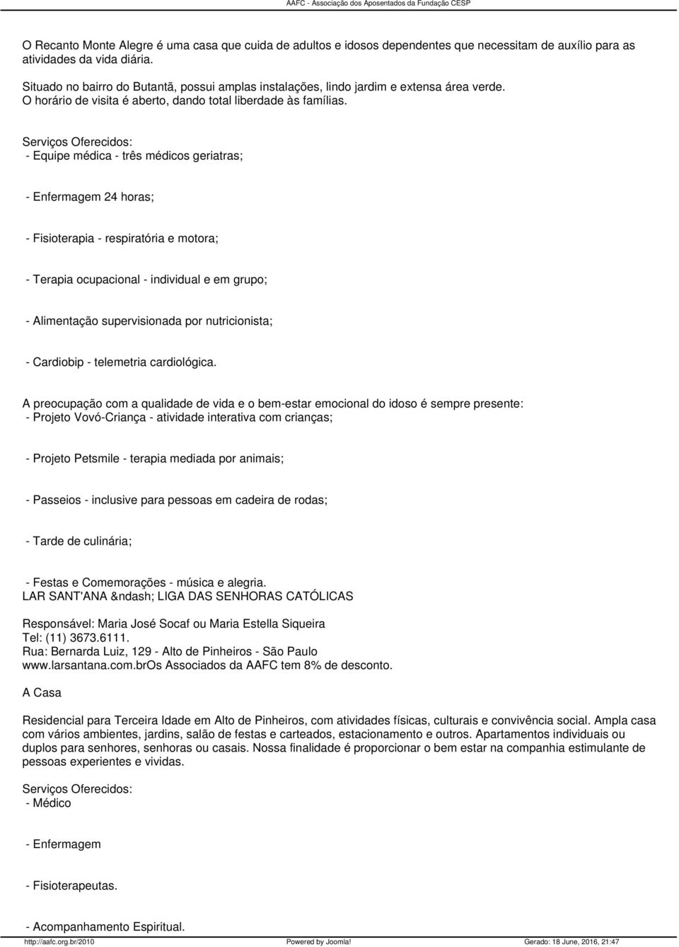 : - Equipe médica - três médicos geriatras; - Enfermagem 24 horas; - Fisioterapia - respiratória e motora; - Terapia ocupacional - individual e em grupo; - Alimentação supervisionada por