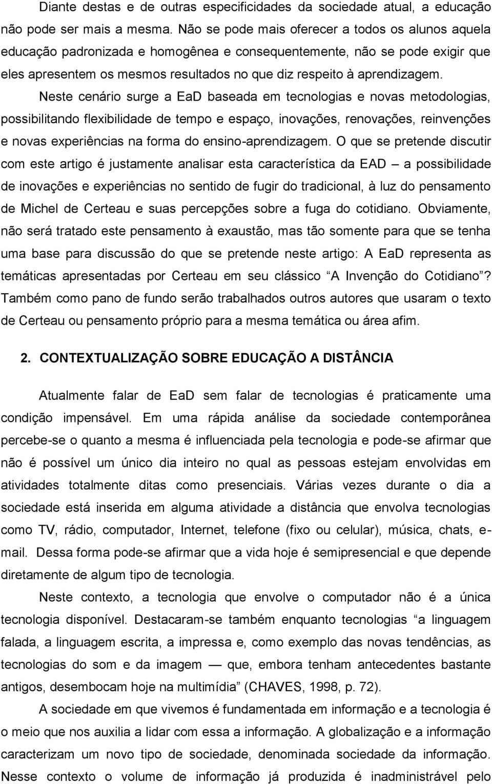 Neste cenário surge a EaD baseada em tecnologias e novas metodologias, possibilitando flexibilidade de tempo e espaço, inovações, renovações, reinvenções e novas experiências na forma do