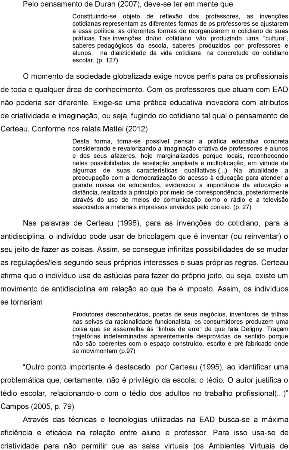 Tais invenções do/no cotidiano vão produzindo uma cultura, saberes pedagógicos da escola, saberes produzidos por professores e alunos, na dialeticidade da vida cotidiana, na concretude do cotidiano