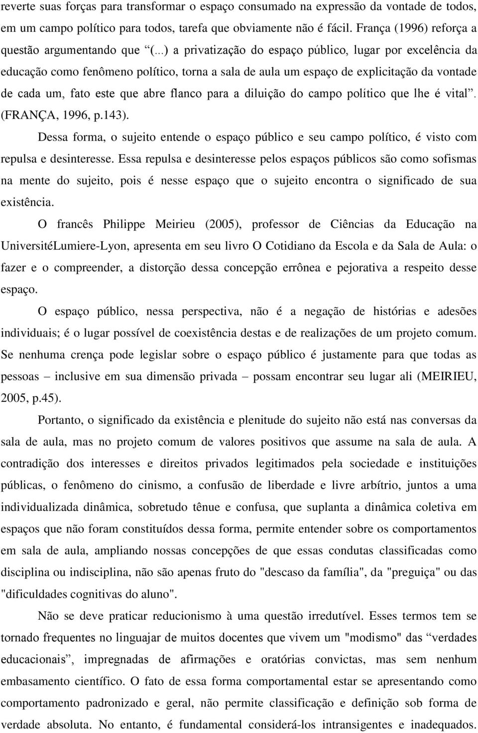 ..) a privatização do espaço público, lugar por excelência da educação como fenômeno político, torna a sala de aula um espaço de explicitação da vontade de cada um, fato este que abre flanco para a