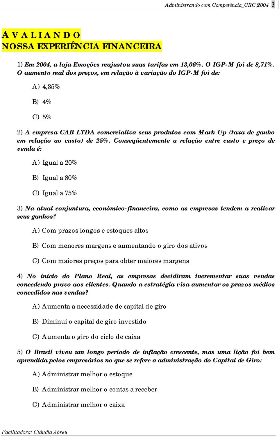 Conseqüentemente a relação entre custo e preço de venda é: A) Igual a 20% B) Igual a 80% C) Igual a 75% 3) Na atual conjuntura, econômico-financeira, como as empresas tendem a realizar seus ganhos?