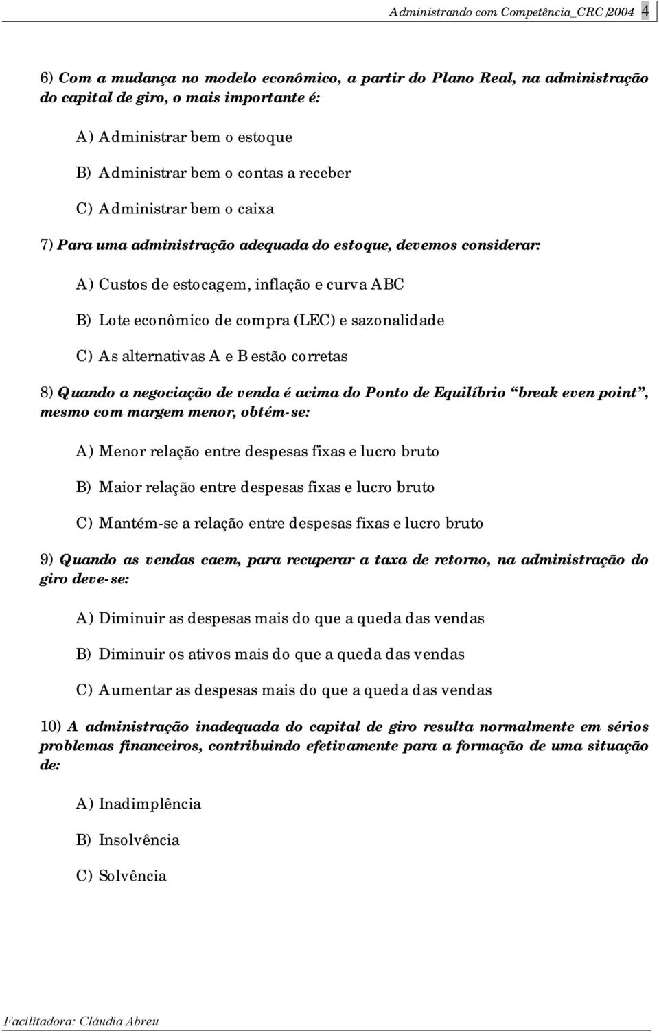 compra (LEC) e sazonalidade C) As alternativas A e B estão corretas 8) Quando a negociação de venda é acima do Ponto de Equilíbrio break even point, mesmo com margem menor, obtém-se: A) Menor relação