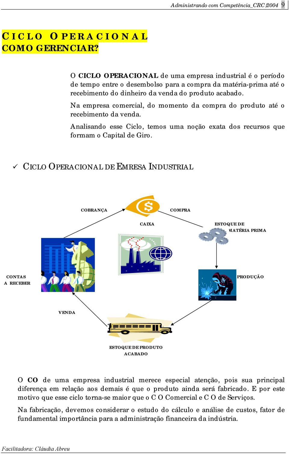 Na empresa comercial, do momento da compra do produto até o recebimento da venda. Analisando esse Ciclo, temos uma noção exata dos recursos que formam o Capital de Giro.