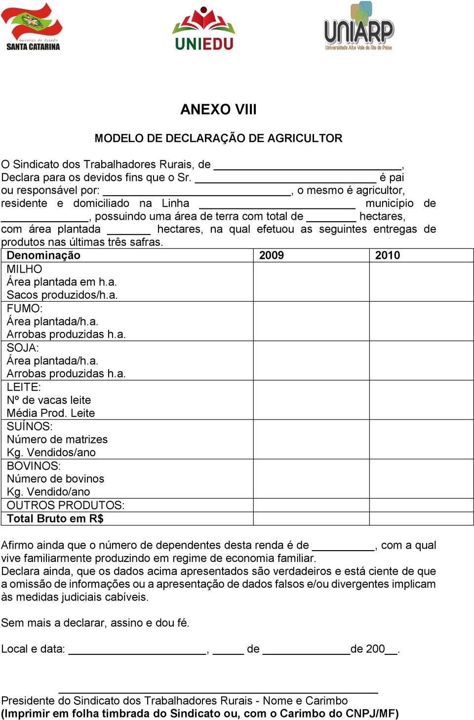 seguintes entregas de produtos nas últimas três safras. Denominação 2009 2010 MILHO Área plantada em h.a. Sacos produzidos/h.a. FUMO: Área plantada/h.a. Arrobas produzidas h.a. SOJA: Área plantada/h.