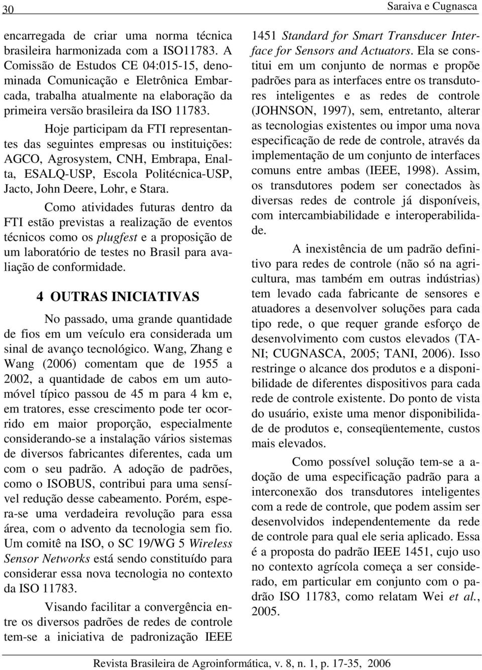 Hoje participam da FTI representantes das seguintes empresas ou instituições: AGCO, Agrosystem, CNH, Embrapa, Enalta, ESALQ-USP, Escola Politécnica-USP, Jacto, John Deere, Lohr, e Stara.