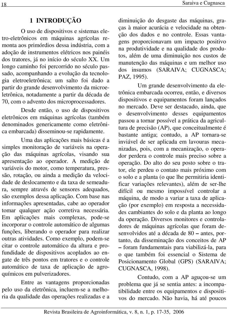 Um longo caminho foi percorrido no século passado, acompanhando a evolução da tecnologia eletroeletrônica; um salto foi dado a partir do grande desenvolvimento da microeletrônica, notadamente a