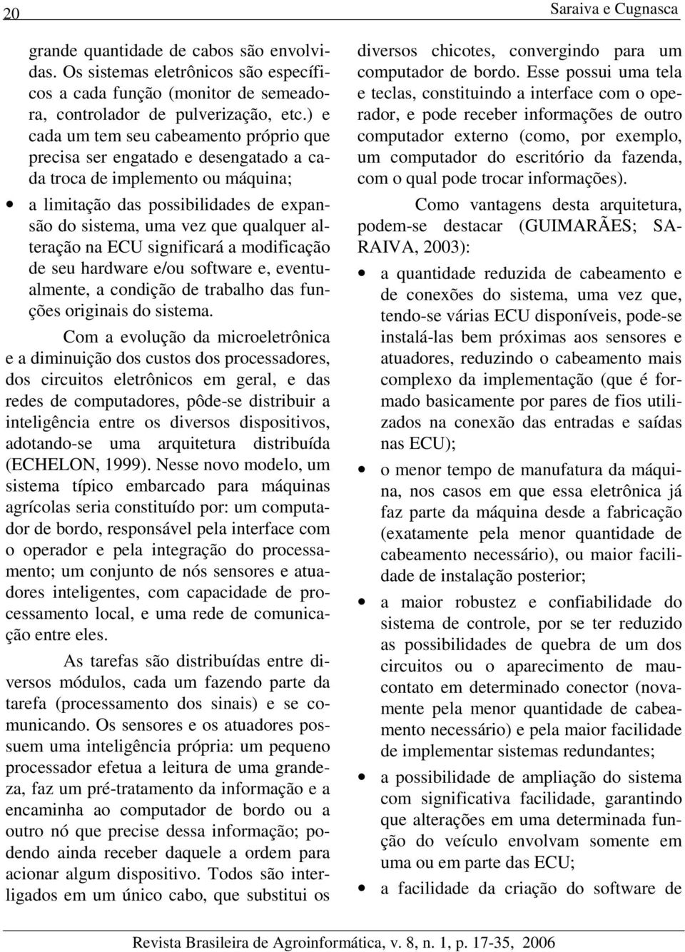 alteração na ECU significará a modificação de seu hardware e/ou software e, eventualmente, a condição de trabalho das funções originais do sistema.