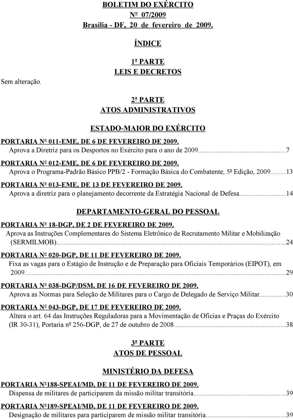 ..7 PORTARIA Nº 012-EME, DE 6 DE FEVEREIRO DE 2009. Aprova o Programa-Padrão Básico PPB/2 - Formação Básica do Combatente, 5ª Edição, 2009...13 PORTARIA Nº 013-EME, DE 13 DE FEVEREIRO DE 2009.