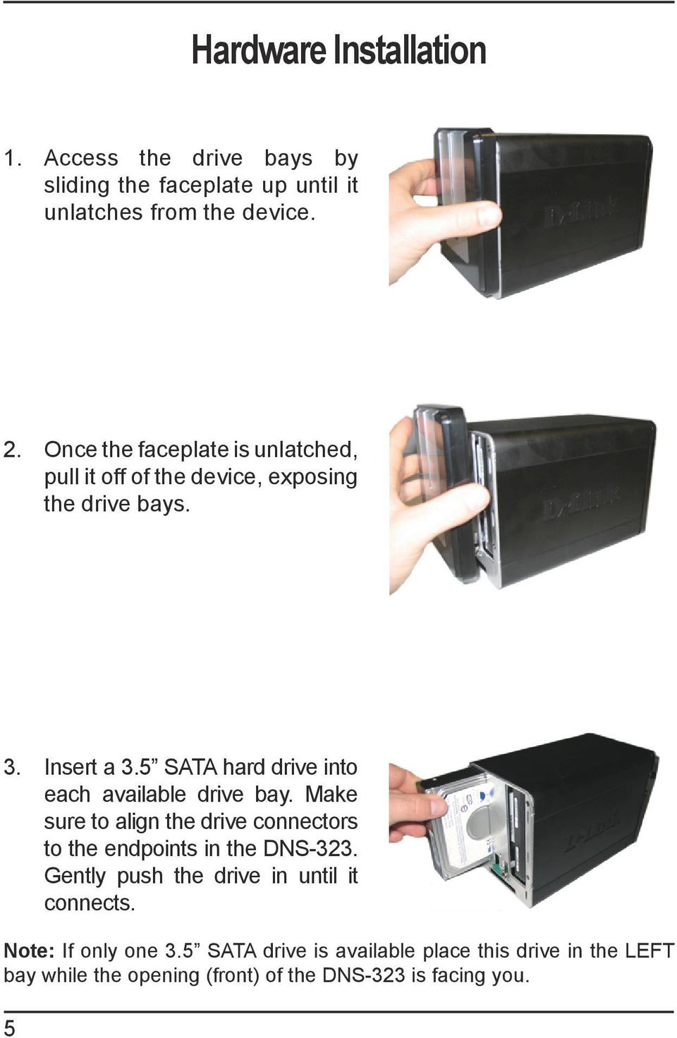 5 SATA hard drive into each available drive bay. Make sure to align the drive connectors to the endpoints in the DNS-323.