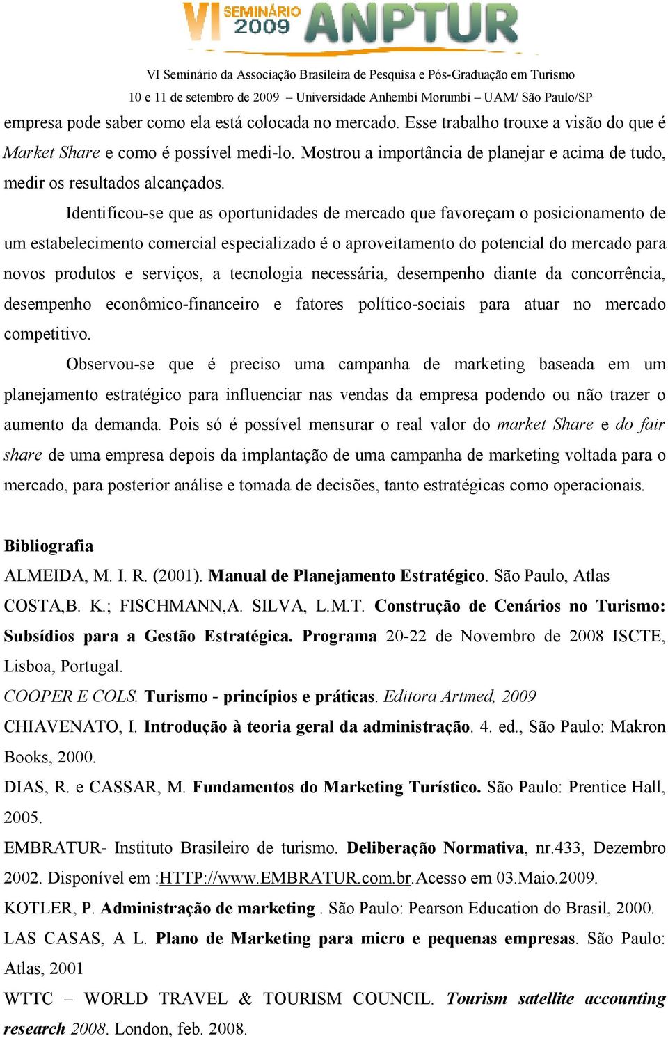 Identificou-se que as oportunidades de mercado que favoreçam o posicionamento de um estabelecimento comercial especializado é o aproveitamento do potencial do mercado para novos produtos e serviços,