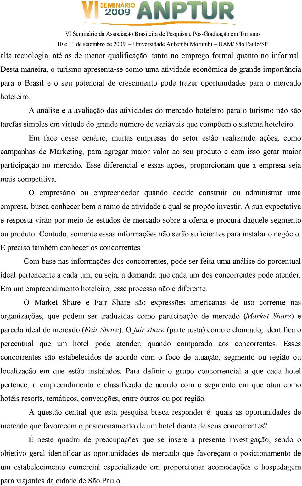 A análise e a avaliação das atividades do mercado hoteleiro para o turismo não são tarefas simples em virtude do grande número de variáveis que compõem o sistema hoteleiro.