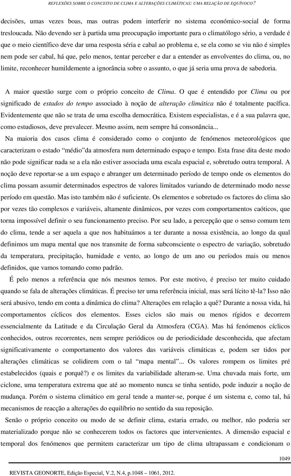 nem pode ser cabal, há que, pelo menos, tentar perceber e dar a entender as envolventes do clima, ou, no limite, reconhecer humildemente a ignorância sobre o assunto, o que já seria uma prova de