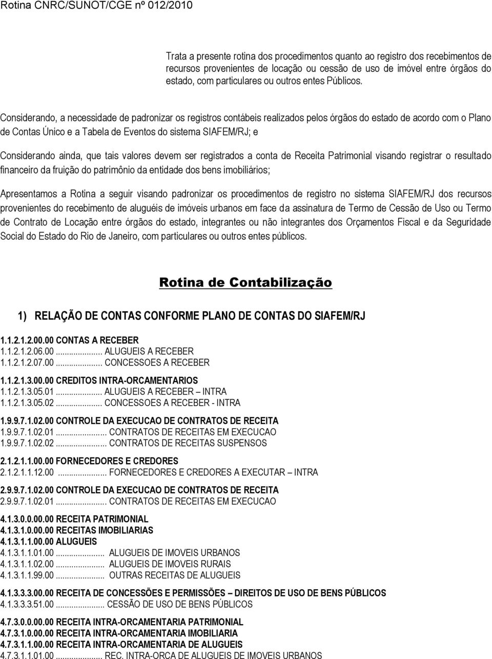 Considerando, a necessidade de padronizar os registros contábeis realizados pelos órgãos do estado de acordo com o Plano de Contas Único e a Tabela de Eventos do sistema SIAFEM/RJ; e Considerando