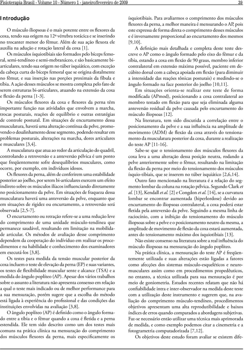 Os músculos ísquiotibiais são formados pelo bíceps femoral, semi-tendíneo e semi-mebranáceo, e são basicamente biarticulares, tendo sua origem no túber isquiático, com exceção da cabeça curta do