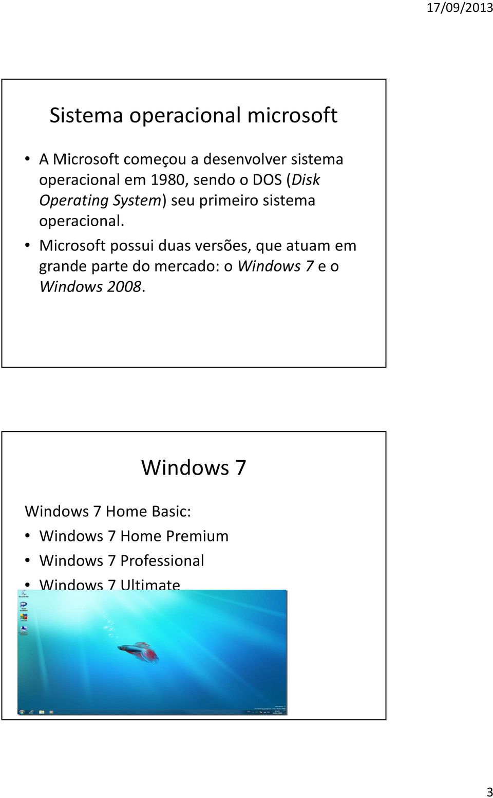 Microsoft possui duas versões, que atuam em grande parte do mercado: o Windows 7e o Windows