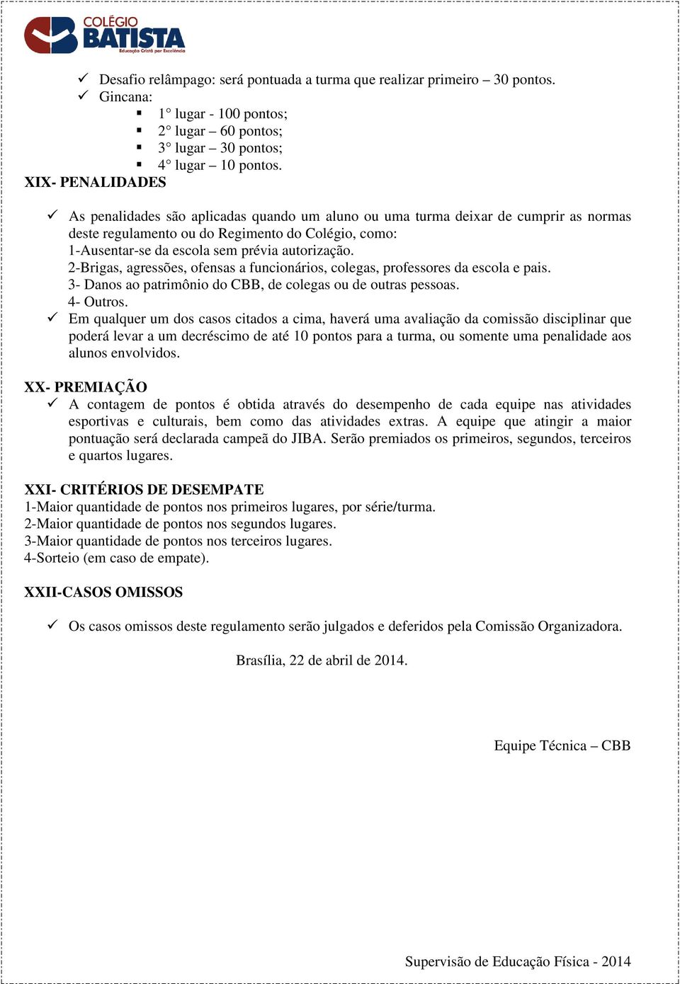 autorização. 2-Brigas, agressões, ofensas a funcionários, colegas, professores da escola e pais. 3- Danos ao patrimônio do CBB, de colegas ou de outras pessoas. 4- Outros.