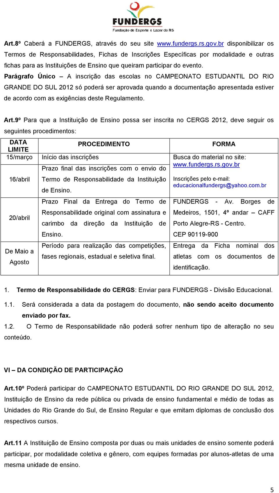 Parágrafo Único A inscrição das escolas no CAMPEONATO ESTUDANTIL DO RIO GRANDE DO SUL 2012 só poderá ser aprovada quando a documentação apresentada estiver de acordo com as exigências deste