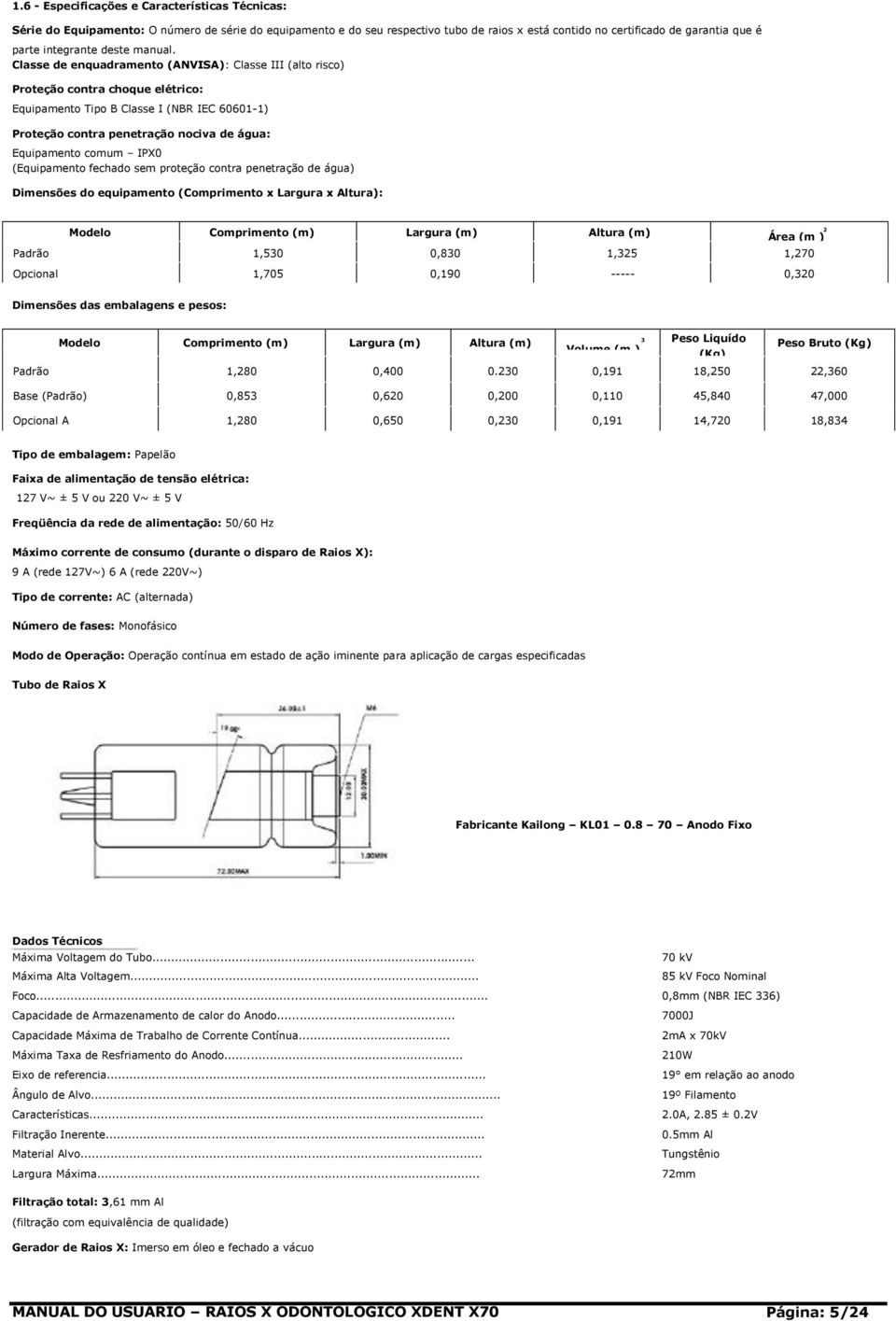 Classe de enquadramento (ANVISA): Classe III (alto risco) Proteção contra choque elétrico: Equipamento Tipo B Classe I (NBR IEC 6060-) Proteção contra penetração nociva de água: Equipamento comum