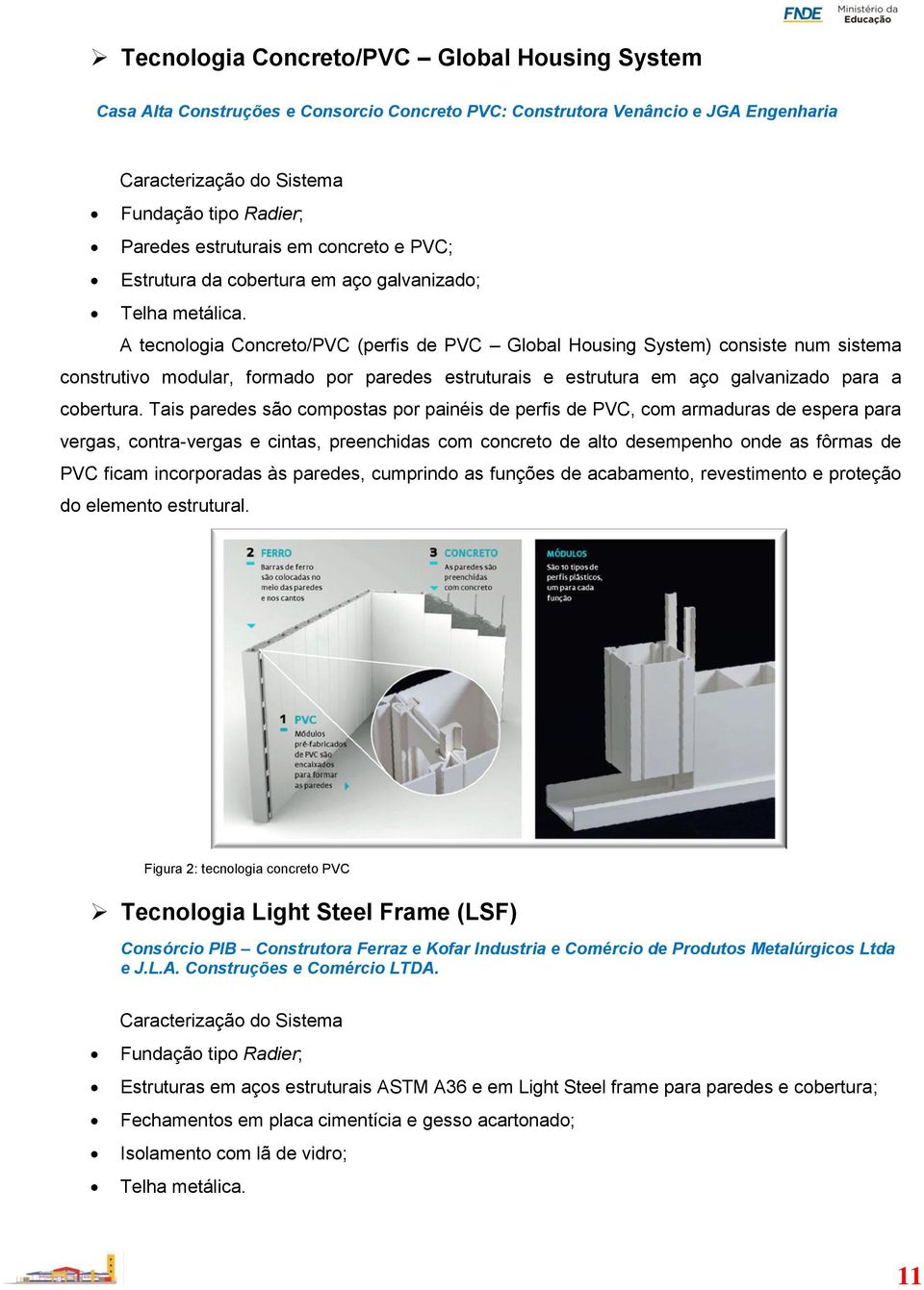A tecnologia Concreto/PVC (perfis de PVC Global Housing System) consiste num sistema construtivo modular, formado por paredes estruturais e estrutura em aço galvanizado para a cobertura.