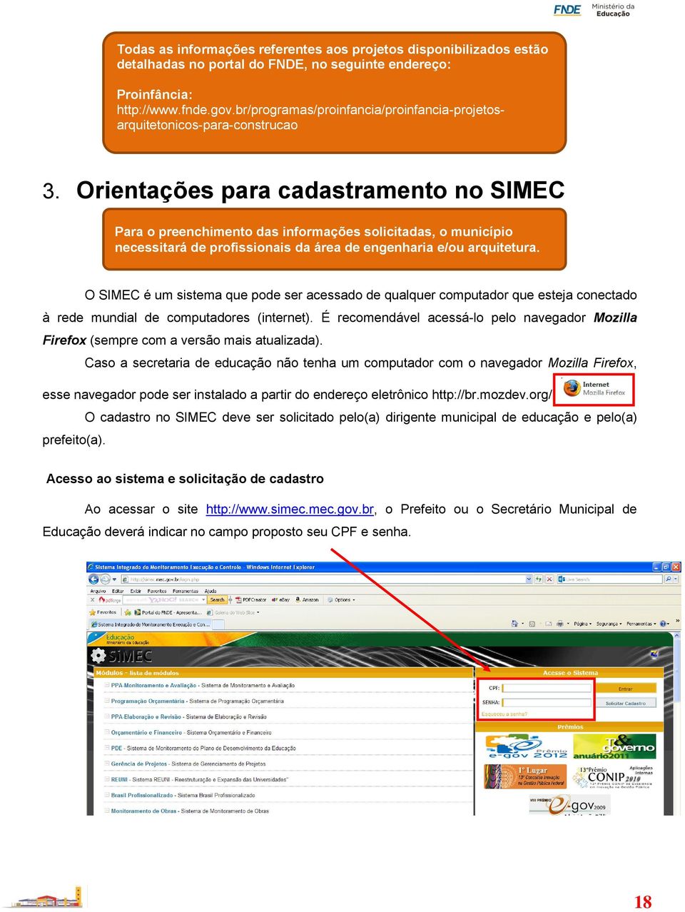 Orientações para cadastramento no SIMEC Para o preenchimento das informações solicitadas, o município necessitará de profissionais da área de engenharia e/ou arquitetura.