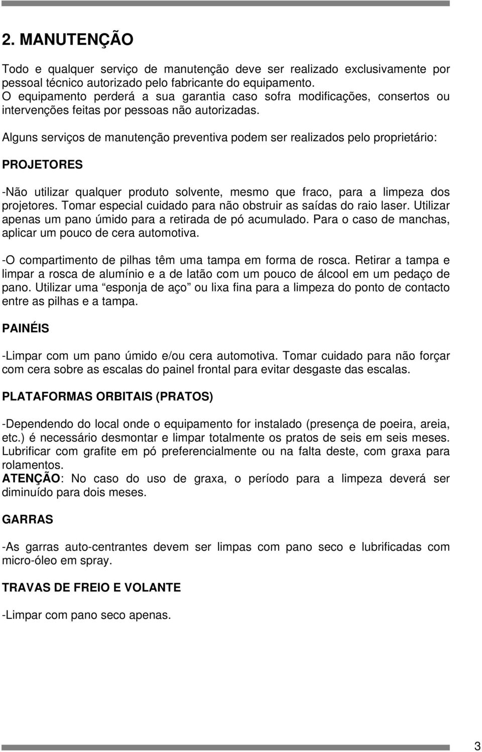 Alguns serviços de manutenção preventiva podem ser realizados pelo proprietário: PROJETORES -Não utilizar qualquer produto solvente, mesmo que fraco, para a limpeza dos projetores.