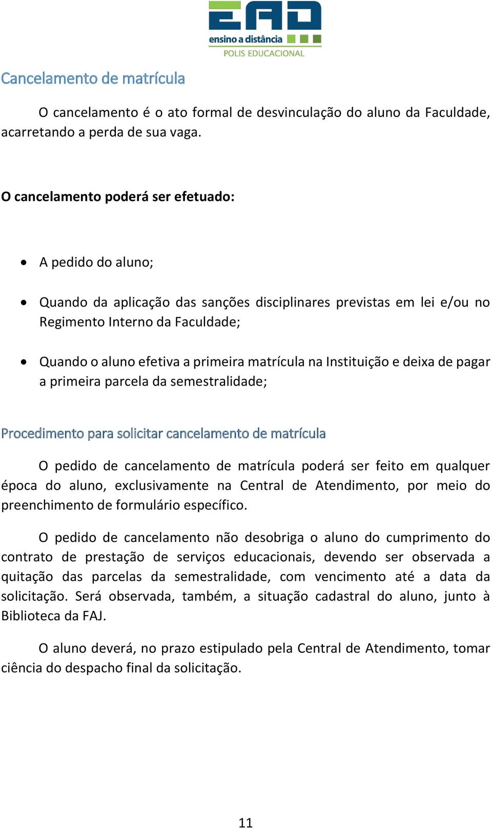 matrícula na Instituição e deixa de pagar a primeira parcela da semestralidade; Procedimento para solicitar cancelamento de matrícula O pedido de cancelamento de matrícula poderá ser feito em