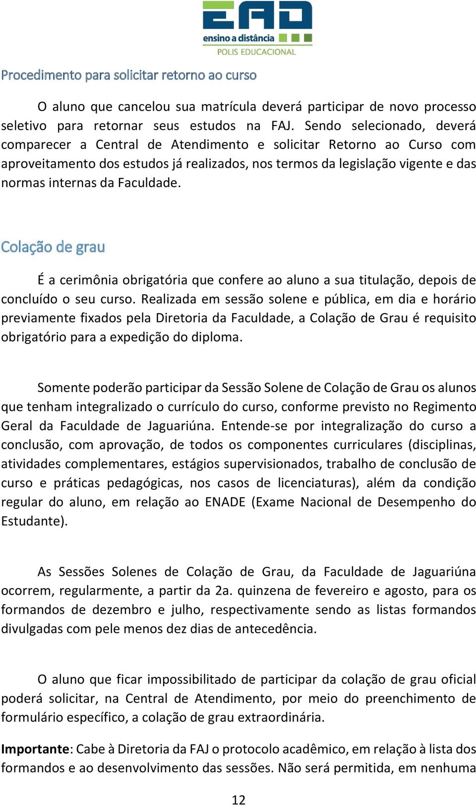 Faculdade. Colação de grau É a cerimônia obrigatória que confere ao aluno a sua titulação, depois de concluído o seu curso.