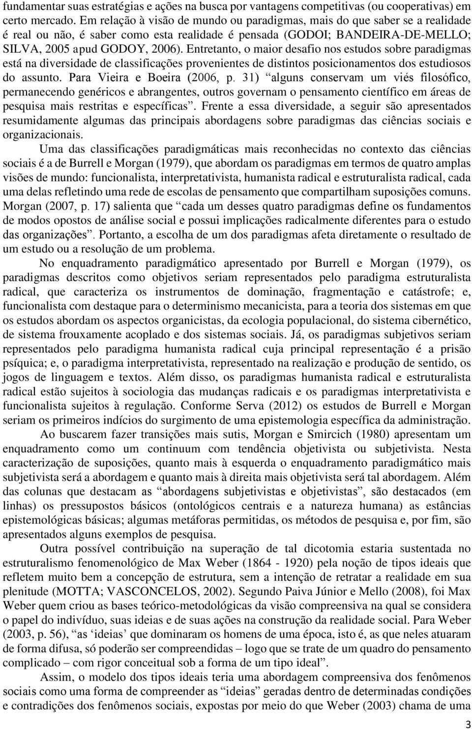 Entretanto, o maior desafio nos estudos sobre paradigmas está na diversidade de classificações provenientes de distintos posicionamentos dos estudiosos do assunto. Para Vieira e Boeira (2006, p.