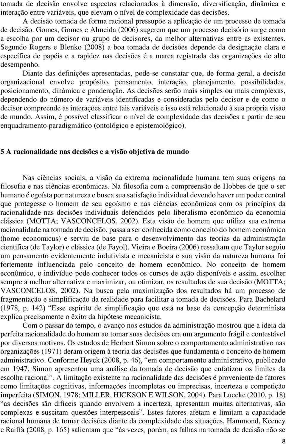 Gomes, Gomes e Almeida (2006) sugerem que um processo decisório surge como a escolha por um decisor ou grupo de decisores, da melhor alternativas entre as existentes.