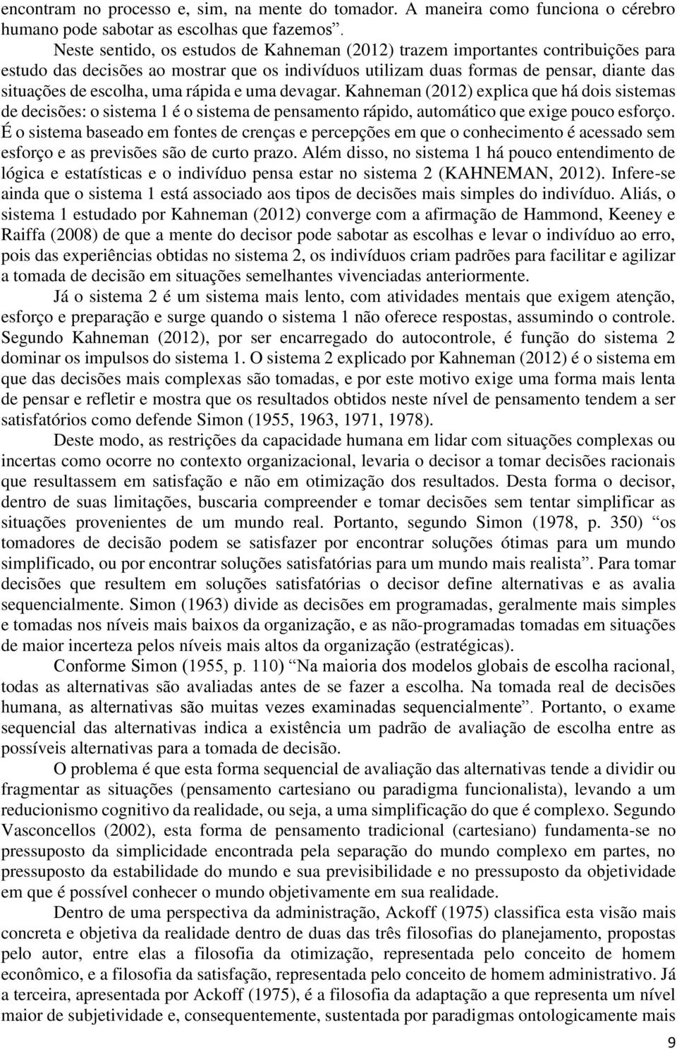 uma rápida e uma devagar. Kahneman (2012) explica que há dois sistemas de decisões: o sistema 1 é o sistema de pensamento rápido, automático que exige pouco esforço.