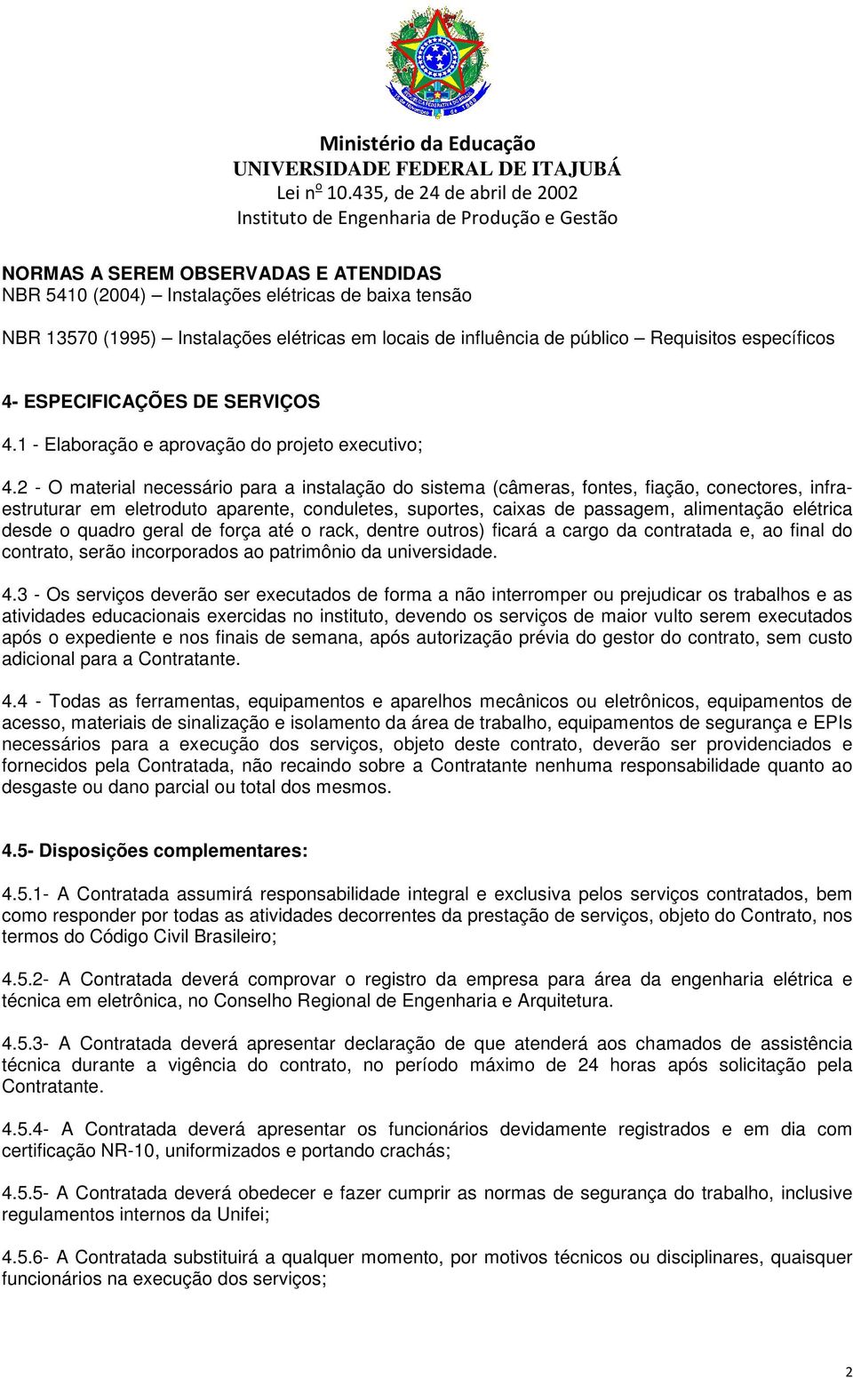 2 - O material necessário para a instalação do sistema (câmeras, fontes, fiação, conectores, infraestruturar em eletroduto aparente, conduletes, suportes, caixas de passagem, alimentação elétrica