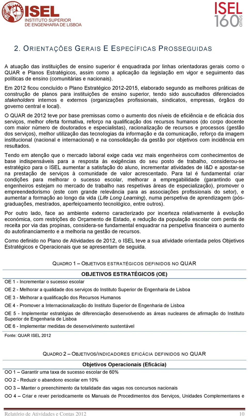 Em 2012 ficou concluído o Plano Estratégico 2012-2015, elaborado segundo as melhores práticas de construção de planos para instituições de ensino superior, tendo sido auscultados diferenciados